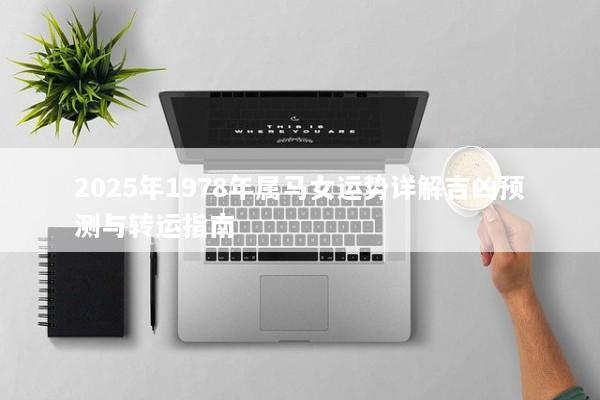2025年1978年属马女运势详解吉凶预测与转运指南